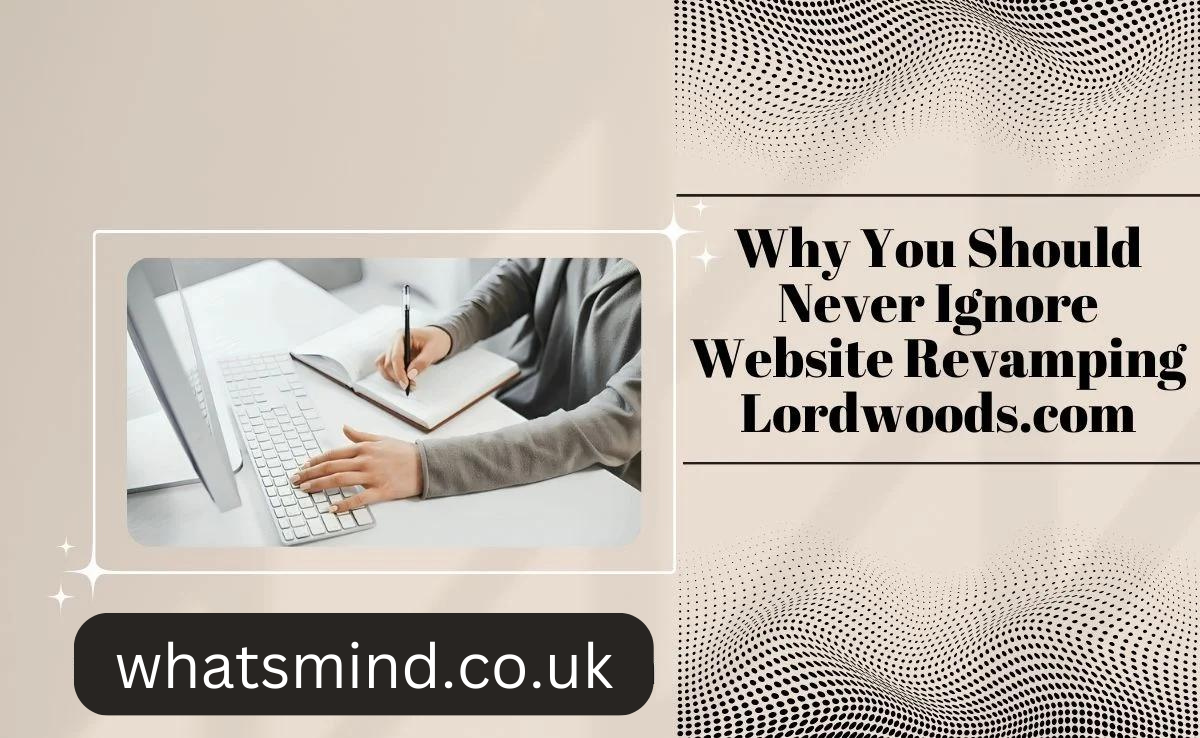 why you should never ignore website revamping lordwoods.com