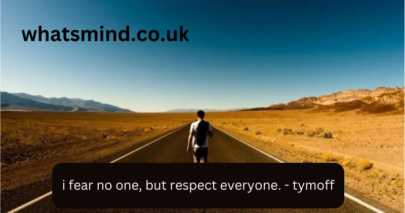 i fear no one, but respect everyone. - tymoff